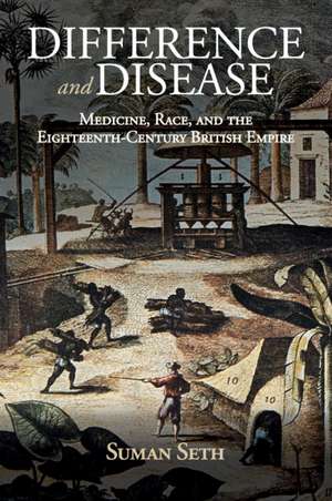 Difference and Disease: Medicine, Race, and the Eighteenth-Century British Empire de Suman Seth