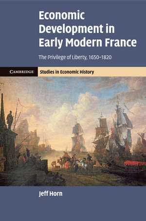 Economic Development in Early Modern France: The Privilege of Liberty, 1650–1820 de Jeff Horn