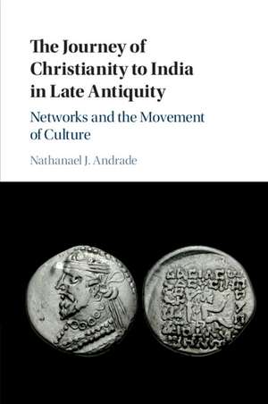 The Journey of Christianity to India in Late Antiquity: Networks and the Movement of Culture de Nathanael J. Andrade