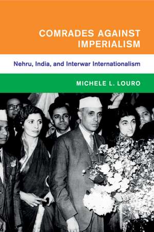 Comrades against Imperialism: Nehru, India, and Interwar Internationalism de Michele L. Louro