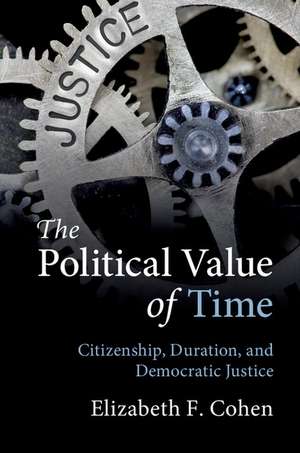 The Political Value of Time: Citizenship, Duration, and Democratic Justice de Elizabeth F. Cohen