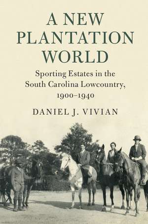 A New Plantation World: Sporting Estates in the South Carolina Lowcountry, 1900–1940 de Daniel J. Vivian