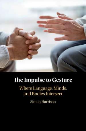 The Impulse to Gesture: Where Language, Minds, and Bodies Intersect de Simon Harrison