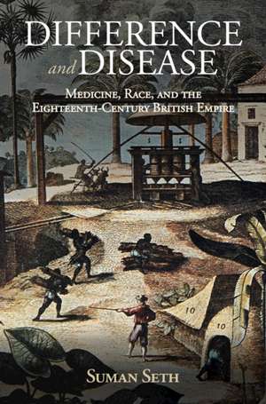 Difference and Disease: Medicine, Race, and the Eighteenth-Century British Empire de Suman Seth