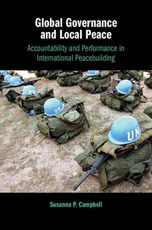 Global Governance and Local Peace: Accountability and Performance in International Peacebuilding de Susanna P. Campbell