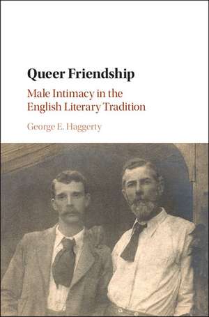 Queer Friendship: Male Intimacy in the English Literary Tradition de George E. Haggerty