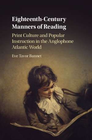 Eighteenth-Century Manners of Reading: Print Culture and Popular Instruction in the Anglophone Atlantic World de Eve Tavor Bannet