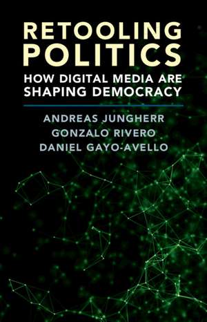 Retooling Politics: How Digital Media Are Shaping Democracy de Andreas Jungherr