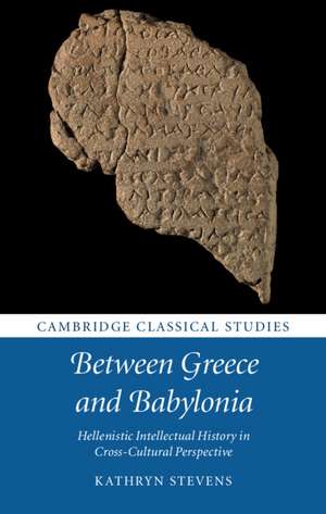 Between Greece and Babylonia: Hellenistic Intellectual History in Cross-Cultural Perspective de Kathryn Stevens