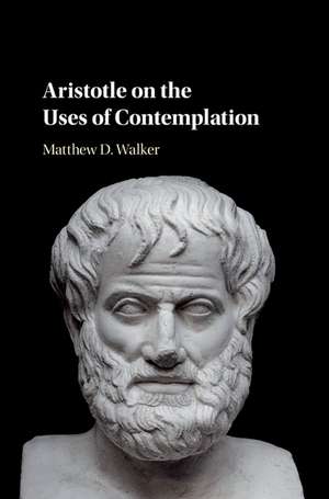 Aristotle on the Uses of Contemplation de Matthew D. Walker