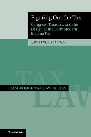 Figuring Out the Tax: Congress, Treasury, and the Design of the Early Modern Income Tax de Lawrence Zelenak