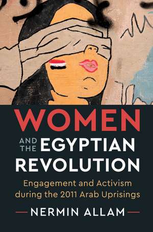 Women and the Egyptian Revolution: Engagement and Activism during the 2011 Arab Uprisings de Nermin Allam