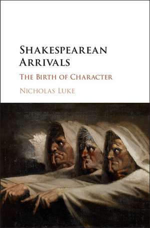 Shakespearean Arrivals: The Birth of Character de Nicholas Luke