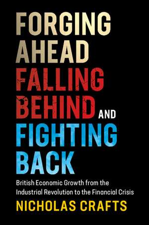 Forging Ahead, Falling Behind and Fighting Back: British Economic Growth from the Industrial Revolution to the Financial Crisis de Nicholas Crafts