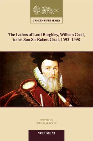 The Letters of Lord Burghley, William Cecil, to His Son Sir Robert Cecil, 1593–1598 de William Acres