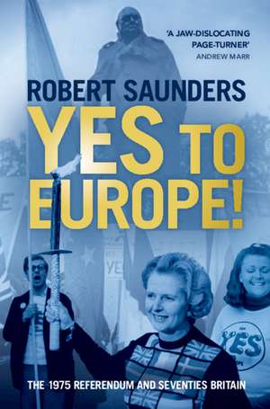 Yes to Europe!: The 1975 Referendum and Seventies Britain de Robert Saunders