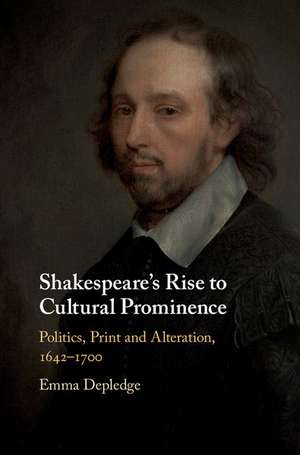 Shakespeare's Rise to Cultural Prominence: Politics, Print and Alteration, 1642–1700 de Emma Depledge