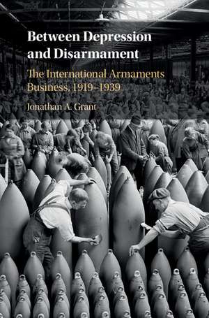 Between Depression and Disarmament: The International Armaments Business, 1919–1939 de Jonathan A. Grant