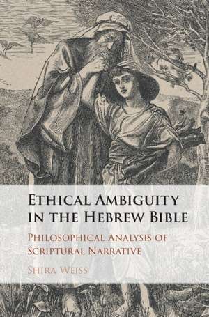 Ethical Ambiguity in the Hebrew Bible: Philosophical Analysis of Scriptural Narrative de Shira Weiss