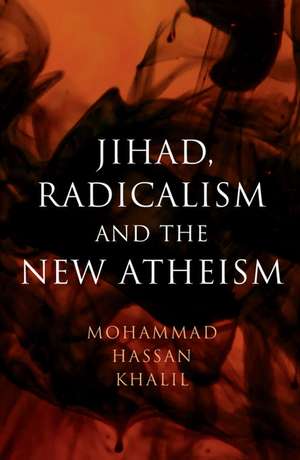 Jihad, Radicalism, and the New Atheism de Mohammad Hassan Khalil