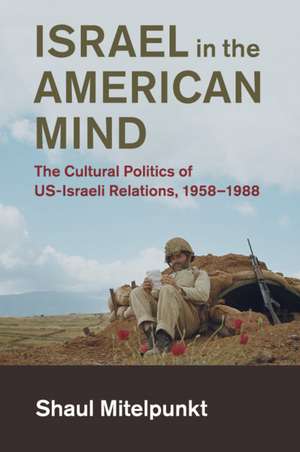 Israel in the American Mind: The Cultural Politics of US-Israeli Relations, 1958–1988 de Shaul Mitelpunkt