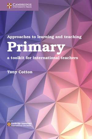 Approaches to Learning and Teaching Primary: A Toolkit for International Teachers de Tony Cotton