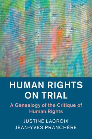 Human Rights on Trial: A Genealogy of the Critique of Human Rights de Justine Lacroix