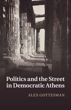 Politics and the Street in Democratic Athens de Alex Gottesman