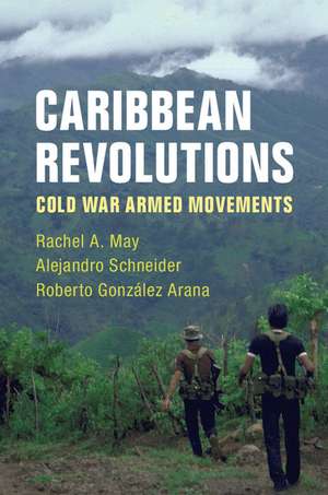 Caribbean Revolutions: Cold War Armed Movements de Rachel A. May