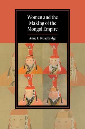 Women and the Making of the Mongol Empire de Anne F. Broadbridge