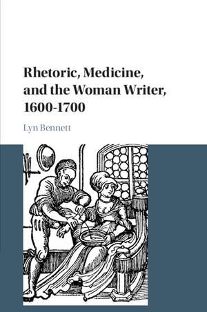 Rhetoric, Medicine, and the Woman Writer, 1600–1700 de Lyn Bennett