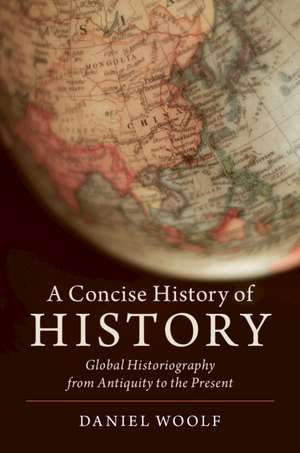 A Concise History of History: Global Historiography from Antiquity to the Present de Daniel Woolf