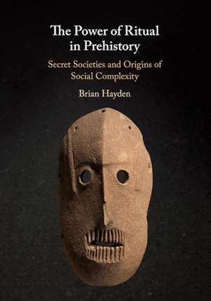 The Power of Ritual in Prehistory: Secret Societies and Origins of Social Complexity de Brian Hayden