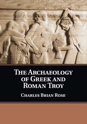 The Archaeology of Greek and Roman Troy de Charles Brian Rose