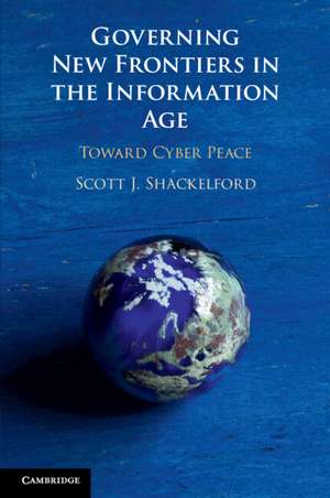 Governing New Frontiers in the Information Age: Toward Cyber Peace de Scott J. Shackelford