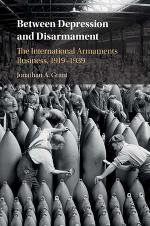 Between Depression and Disarmament: The International Armaments Business, 1919–1939 de Jonathan A. Grant