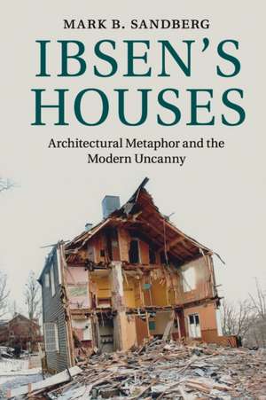 Ibsen's Houses: Architectural Metaphor and the Modern Uncanny de Mark B. Sandberg