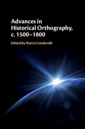 Advances in Historical Orthography, c. 1500–1800 de Marco Condorelli