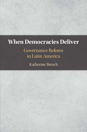 When Democracies Deliver: Governance Reform in Latin America de Katherine Bersch