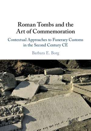 Roman Tombs and the Art of Commemoration: Contextual Approaches to Funerary Customs in the Second Century CE de Barbara E. Borg