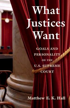 What Justices Want: Goals and Personality on the U.S. Supreme Court de Matthew E. K. Hall