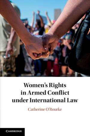 Women's Rights in Armed Conflict under International Law de Catherine O'Rourke