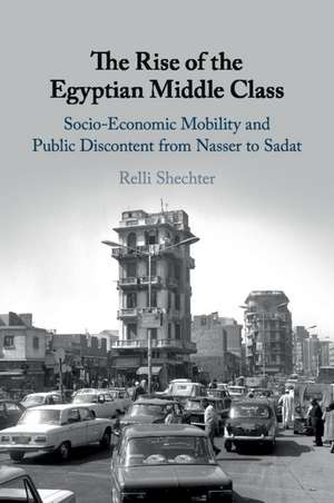 The Rise of the Egyptian Middle Class: Socio-economic Mobility and Public Discontent from Nasser to Sadat de Relli Shechter