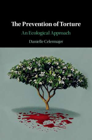 The Prevention of Torture: An Ecological Approach de Danielle Celermajer