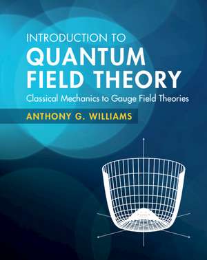 Introduction to Quantum Field Theory: Classical Mechanics to Gauge Field Theories de Anthony G. Williams