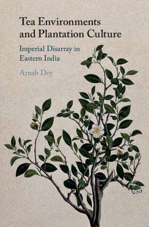 Tea Environments and Plantation Culture: Imperial Disarray in Eastern India de Arnab Dey