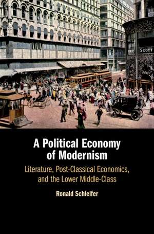 A Political Economy of Modernism: Literature, Post-Classical Economics, and the Lower Middle-Class de Ronald Schleifer