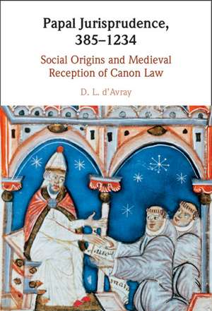 Papal Jurisprudence, 385–1234: Social Origins and Medieval Reception of Canon Law de D. L. d'Avray