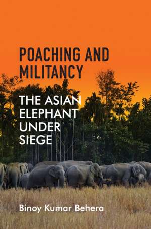 Poaching and Militancy: The Asian Elephant under Siege de Binoy Kumar Behera