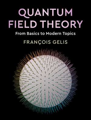 Quantum Field Theory: From Basics to Modern Topics de François Gelis